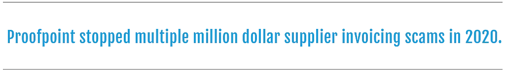 Text graphic stating Proofpoint stopped multiple million dollar supplier invoicing scams in 2020
